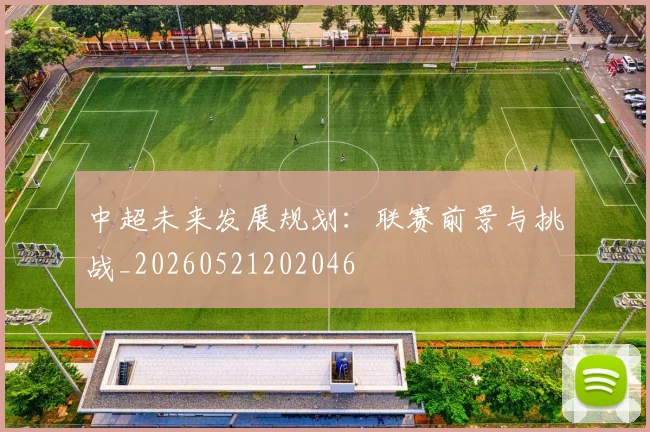 中超未来发展规划:联赛前景与挑战_20260521202046
