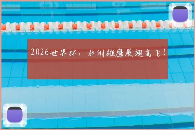 2026世界杯，非洲雄鹰展翅高飞！