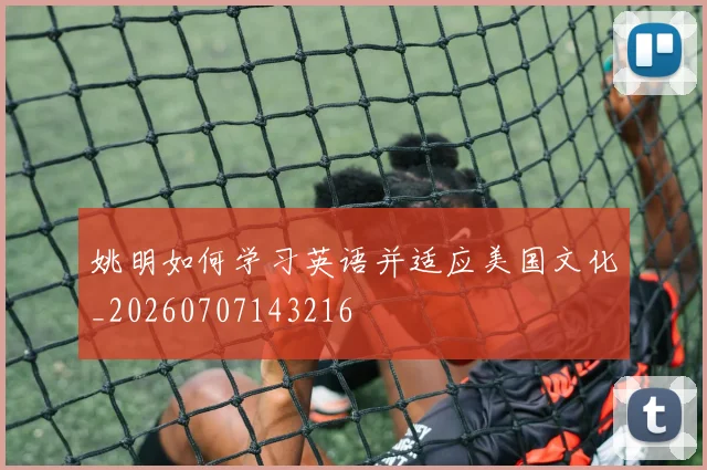 姚明如何学习英语并适应美国文化_20260707143216