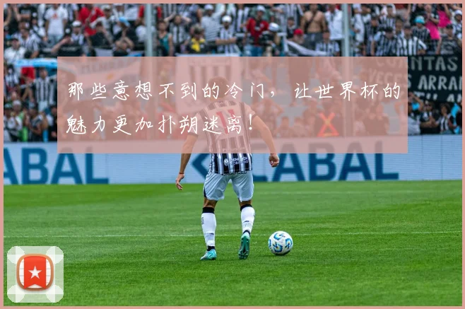 那些意想不到的冷门，让世界杯的魅力更加扑朔迷离！