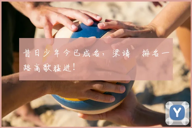 昔日少年今已成名，梁靖崑排名一路高歌猛进！