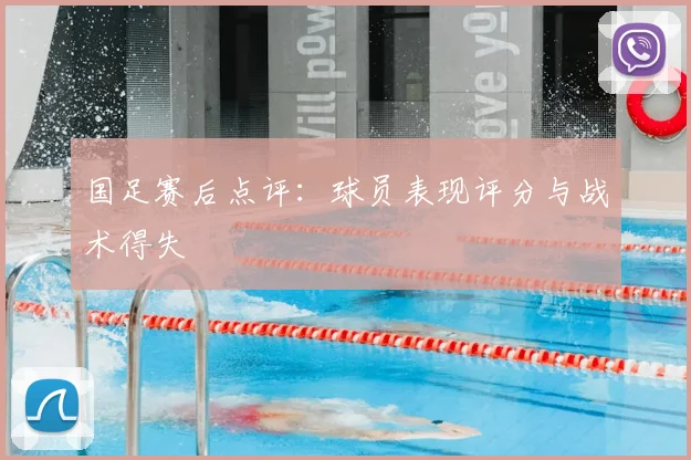 国足赛后点评：球员表现评分与战术得失