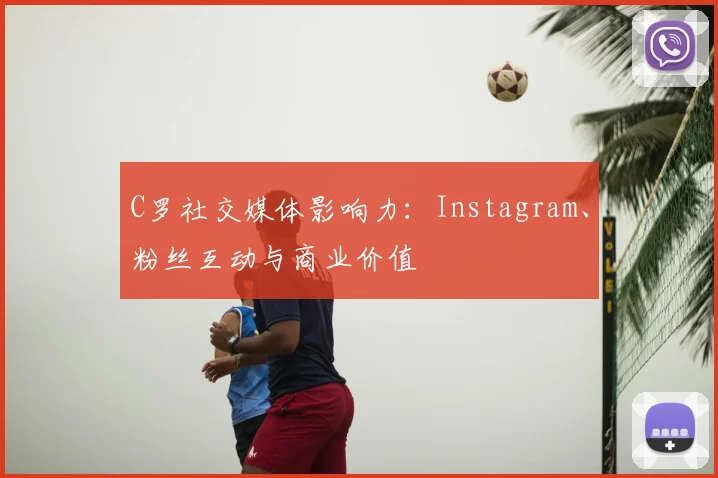C罗社交媒体影响力：Instagram、粉丝互动与商业价值