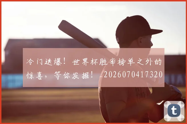 冷门迭爆!世界杯胜率榜单之外的惊喜,等你发掘!_20260704173207