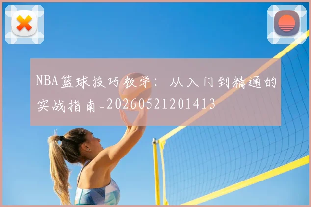 NBA篮球技巧教学：从入门到精通的实战指南_20260521201413