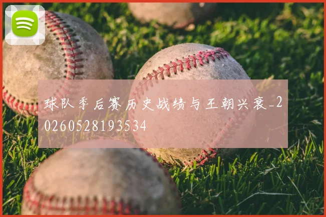 球队季后赛历史战绩与王朝兴衰_20260528193534