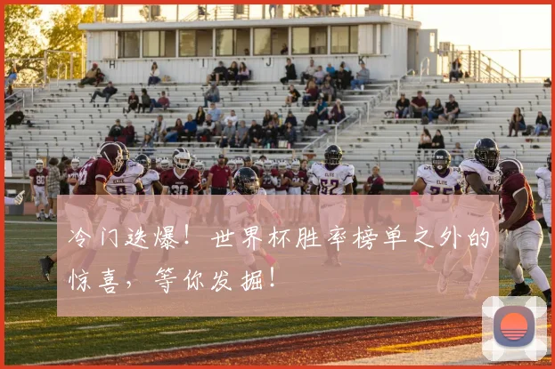 冷门迭爆！世界杯胜率榜单之外的惊喜，等你发掘！