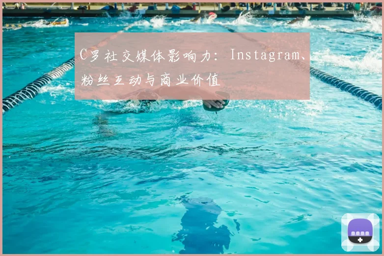 C罗社交媒体影响力：Instagram、粉丝互动与商业价值