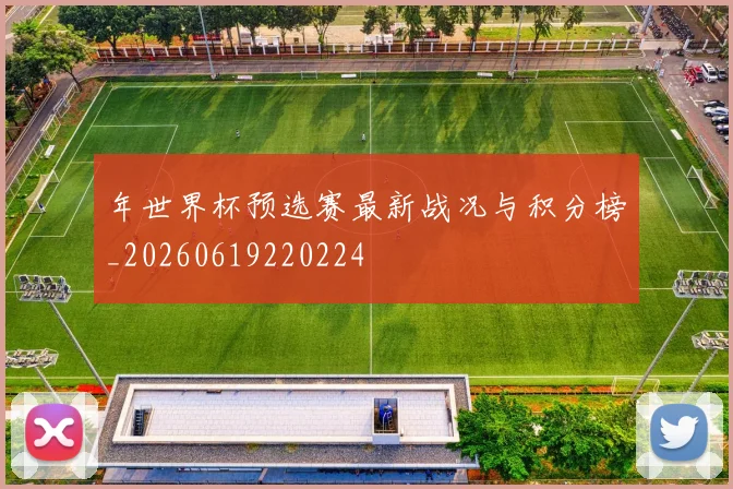 年世界杯预选赛最新战况与积分榜_20260619220224