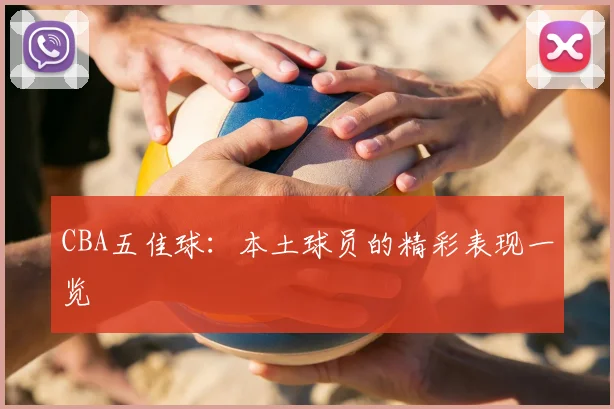 CBA五佳球：本土球员的精彩表现一览