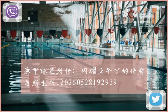 意甲球星列传：闪耀亚平宁的传奇与新生代_20260528192939