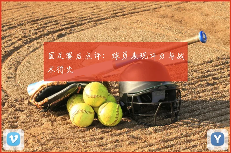 国足赛后点评:球员表现评分与战术得失
