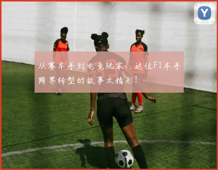 从赛车手到电竞玩家，这位F1车手跨界转型的故事太精彩！