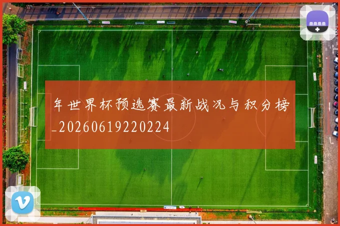年世界杯预选赛最新战况与积分榜_20260619220224