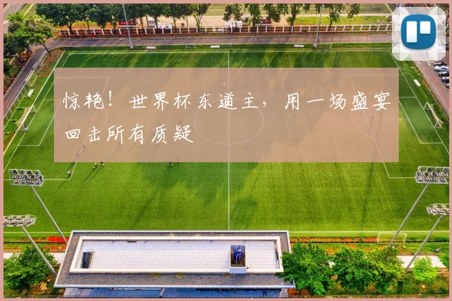 惊艳！世界杯东道主，用一场盛宴回击所有质疑