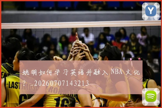 姚明如何学习英语并融入 NBA 文化？_20260707143213