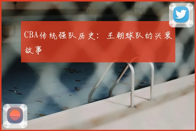 CBA传统强队历史:王朝球队的兴衰故事